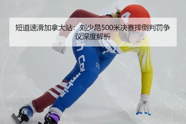 短道速滑加拿大站：刘少昂500米决赛摔倒判罚争议深度解析